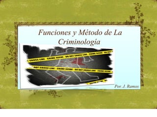 Funciones y Método de La
     Criminología




                     Por. J. Ramos
 