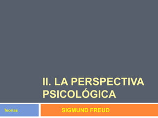 II. LA PERSPECTIVA
PSICOLÓGICA
SIGMUND FREUDTeorias
 