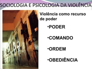 SOCIOLOGIA E PSICOLOGIA DA VIOLÊNCIA
Violência como recurso
de poder
•PODER
•COMANDO
•ORDEM
•OBEDIÊNCIA
 