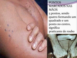 PONTOS
MARCADOS NAS
MÃOS
5 pontos, sendo
quatro formando um
quadrado e um
ponto no centro,
significa
praticante de roubo
 