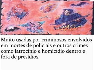 Muito usadas por criminosos envolvidos
em mortes de policiais e outros crimes
como latrocínio e homicídio dentro e
fora de presídios.
 