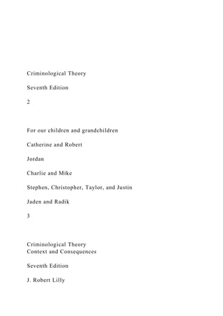 Criminological Theory
Seventh Edition
2
For our children and grandchildren
Catherine and Robert
Jordan
Charlie and Mike
Stephen, Christopher, Taylor, and Justin
Jaden and Radik
3
Criminological Theory
Context and Consequences
Seventh Edition
J. Robert Lilly
 