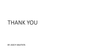 THANK YOU
BY: JOJO P. BAUTISTA
 