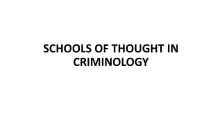 SCHOOLS OF THOUGHT IN
CRIMINOLOGY
 