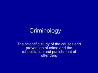 Criminology The scientific study of the causes and prevention of crime and the rehabilitation and punishment of offenders 