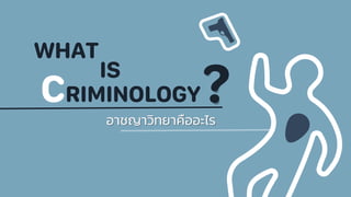 CRIMINOLOGY
อาชญาวิทยาคืออะไร
WHAT
IS
?
 