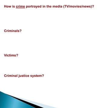 How is crime portrayed in the media (TV/movies/news)?,[object Object],Criminals?,[object Object],Victims?,[object Object],Criminal justice system?,[object Object]