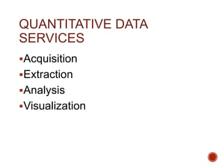 QUANTITATIVE DATA 
SERVICES 
Acquisition 
Extraction 
Analysis 
Visualization 
 