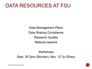 DATA RESOURCES AT FSU 
Data Management Plans 
Data Sharing Compliance 
Research Guides 
Referral network 
Workshops 
Sept. 30 2pm (Strozier), Nov. 13 7p (Dirac) 
Research Data Management 
 