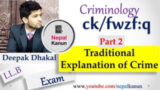 Criminology
ck/fwzf:q
Deepak Dhakal
Traditional
Explanation of Crime
Part 2
www.youtube.com/nepalkanun
 