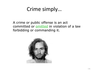 Crime simply… A crime or public offense is an act committed or  omitted  in violation of a law forbidding or commanding it.   