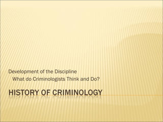 Development of the Discipline What do Criminologists Think and Do? 