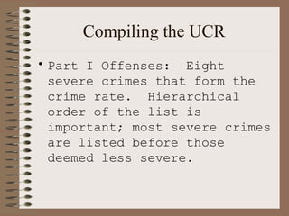 Compiling the UCR Part I Offenses:  Eight severe crimes that form the crime rate.  Hierarchical order of the list is important; most severe crimes are listed before those deemed less severe. 