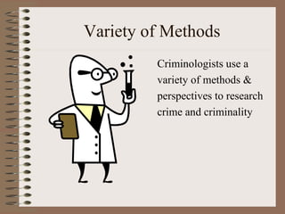 Variety of Methods Criminologists use a  variety of methods &  perspectives to research  crime and criminality 