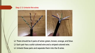 Step 2.1) Untwist the wires
 There should be 4 pairs of wires: green, brown, orange, and blue.
 Each pair has a solid-colored wire and a striped-colored wire.
 Untwist these pairs and separate them into the 8 wires.
 