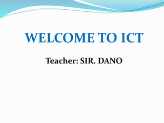WELCOME TO ICT
Teacher: SIR. DANO
 