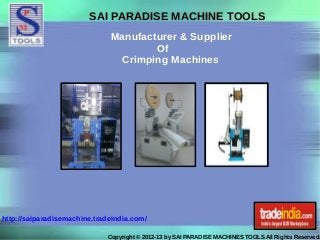 SAI PARADISE MACHINE TOOLS
Manufacturer & Supplier
Of
Crimping Machines
Copyright © 2012-13 by SAI PARADISE MACHINES TOOLS All Rights Reserved.
http://saiparadisemachine.tradeindia.com/
 