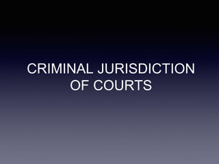CRIMINAL JURISDICTION
OF COURTS
 