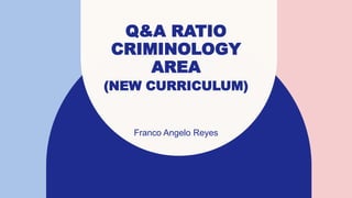 Q&A RATIO
CRIMINOLOGY
AREA
(NEW CURRICULUM)
Franco Angelo Reyes
 