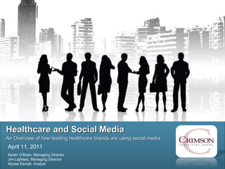 Healthcare and Social Media An Overview of how leading healthcare brands are using social media  April 11, 2011  Karen O’Brien, Managing Director Jim Lightsey, Managing Director  Alysse Esmail, Analyst  