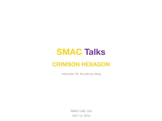 SMAC LAB, LSU

OCT 12, 2018
SMAC Talks
CRIMSON HEXAGON
Instructor: Dr. Ke (Jenny) Jiang
 