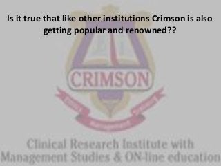 Is it true that like other institutions Crimson is also
getting popular and renowned??
 
