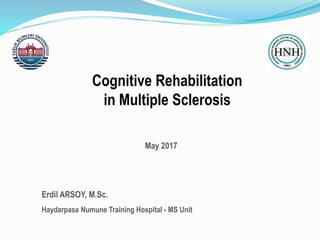 Cognitive Rehabilitation
in Multiple Sclerosis
Erdil ARSOY, M.Sc.
Haydarpasa Numune Training Hospital - MS Unit
May 2017
 