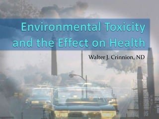 Environmental Toxicityand the Effect on Health Walter J. Crinnion, ND 