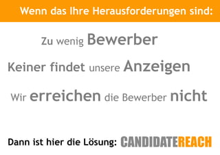 Wenn das Ihre Herausforderungen sind:
             Kurze Vorstellung


       Zu wenig   Bewerber
Keiner findet unsere Anzeigen

Wir   erreichen die Bewerber nicht

Dann ist hier die Lösung:
 