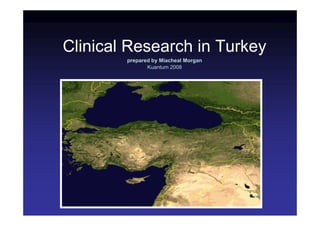 Clinical Research in Turkey
        prepared by Miacheal Morgan
               Kuantum 2008
 