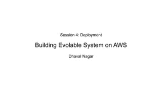 Session 4: Deployment
Building Evolable System on AWS
Dhaval Nagar
 