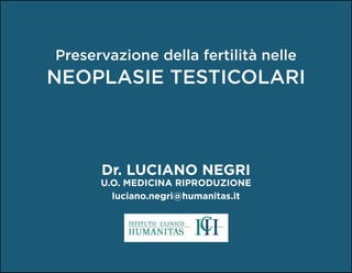 Preservazione della fertilità nelle
neoPlasie testicolari



      Dr. Luciano negri
      u.o. meDicina riproDuzione
        luciano.negri@humanitas.it
 