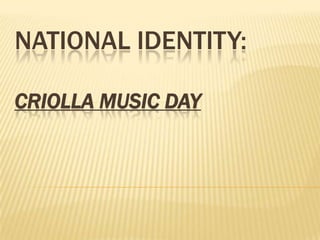 NATIONAL IDENTITY:

CRIOLLA MUSIC DAY
 