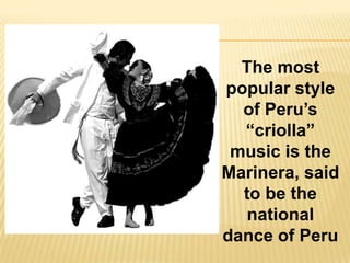 The most
popular style
  of Peru’s
  “criolla”
 music is the
Marinera, said
  to be the
   national
dance of Peru
 