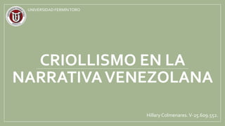 CRIOLLISMO EN LA
NARRATIVAVENEZOLANA
Hillary Colmenares.V-25.609.552.
UNIVERSIDAD FERMÍNTORO
 