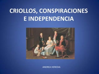 CRIOLLOS, CONSPIRACIONES
E INDEPENDENCIA

ANDREA HEREDIA

 
