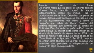 Antonio José de Sucre
Del mismo modo que su padre, el teniente coronel
Vicente Sucre, también apoyó la causa
independenti...