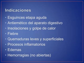 •
•
•
•
•
•
•
•

Esguinces etapa aguda
Antiemético del aparato digestivo
Insolaciones y golpe de calor
Fiebre
Quemaduras leves y superficiales
Procesos inflamatorios
Edemas
Hemorragias (no abiertas)

 