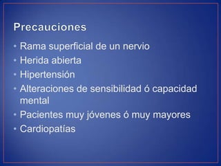 •
•
•
•

Rama superficial de un nervio
Herida abierta
Hipertensión
Alteraciones de sensibilidad ó capacidad
mental
• Pacientes muy jóvenes ó muy mayores
• Cardiopatías

 