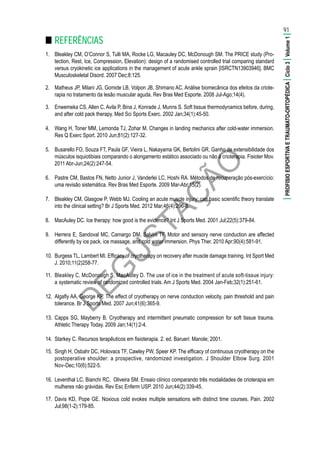 D
EG
U
STAÇ
ÃO
■■ REFERÊNCIAS
1.	 Bleakley CM, O’Connor S, Tulli MA, Rocke LG, Macauley DC, McDonough SM. The PRICE study (Pro-
tection, Rest, Ice, Compression, Elevation): design of a randomised controlled trial comparing standard
versus cryokinetic ice applications in the management of acute ankle sprain [ISRCTN13903946]. BMC
Musculoskeletal Disord. 2007 Dec;8:125.
2.	 Matheus JP, Milani JG, Gomide LB, Volpon JB, Shimano AC. Análise biomecânica dos efeitos da criote-
rapia no tratamento da lesão muscular aguda. Rev Bras Med Esporte. 2008 Jul-Ago;14(4).
3.	 Enwemeka CS, Allen C, Avila P, Bina J, Konrade J, Munns S. Soft tissue thermodynamics before, during,
and after cold pack therapy. Med Sci Sports Exerc. 2002 Jan;34(1):45-50.
4.	 Wang H, Toner MM, Lemonda TJ, Zohar M. Changes in landing mechanics after cold-water immersion.
Res Q Exerc Sport. 2010 Jun;81(2):127-32.
5.	 Busarello FO, Souza FT, Paula GF, Vieira L, Nakayama GK, Bertolini GR. Ganho de extensibilidade dos
músculos isquiotibiais comparando o alongamento estático associado ou não à crioterapia. Fisioter Mov.
2011 Abr-Jun;24(2):247-54.
6.	 Pastre CM, Bastos FN, Netto Junior J, Vanderlei LC, Hoshi RA. Métodos de recuperação pós-exercício:
uma revisão sistemática. Rev Bras Med Esporte. 2009 Mar-Abr;15(2).
7.	 Bleakley CM, Glasgow P, Webb MJ. Cooling an acute muscle injury: can basic scientific theory translate
into the clinical setting? Br J Sports Med. 2012 Mar;46(4):296-8.
8.	 MacAuley DC. Ice therapy: how good is the evidence? Int J Sports Med. 2001 Jul;22(5):379-84.
9.	 Herrera E, Sandoval MC, Camargo DM, Salvini TF. Motor and sensory nerve conduction are affected
differently by ice pack, ice massage, and cold water immersion. Phys Ther. 2010 Apr;90(4):581-91.
10.	 Burgess TL, Lambert MI. Efficacy of cryotherapy on recovery after muscle damage training. Int Sport Med
J. 2010;11(2)258-77.
11.	 Bleakley C, McDonough S, MacAuley D. The use of ice in the treatment of acute soft-tissue injury:
a systematic review of randomized controlled trials. Am J Sports Med. 2004 Jan-Feb;32(1):251-61.
12.	 Algafly AA, George KP. The effect of cryotherapy on nerve conduction velocity, pain threshold and pain
tolerance. Br J Sports Med. 2007 Jun;41(6):365-9.
13.	 Capps SG, Mayberry B. Cryotherapy and intermittent pneumatic compression for soft tissue trauma.
Athletic Therapy Today. 2009 Jan;14(1):2-4.
14.	 Starkey C. Recursos terapêuticos em fisioterapia. 2. ed. Barueri: Manole; 2001.
15.	 Singh H, Osbahr DC, Holovacs TF, Cawley PW, Speer KP. The efficacy of continuous cryotherapy on the
postoperative shoulder: a prospective, randomized investigation. J Shoulder Elbow Surg. 2001
Nov-Dec;10(6):522-5.
16.	 Leventhal LC, Bianchi RC, Oliveira SM. Ensaio clínico comparando três modalidades de crioterapia em
mulheres não grávidas. Rev Esc Enferm USP. 2010 Jun;44(2):339-45.
17.	 Davis KD, Pope GE. Noxious cold evokes multiple sensations with distinct time courses. Pain. 2002
Jul;98(1-2):179-85.
91
|PROFISIOESPORTIVAETRAUMATO-ORTOPÉDICA|Ciclo3|Volume1|
 