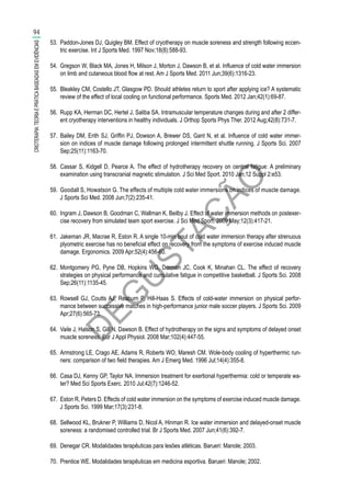 D
EG
U
STAÇ
ÃO
53.	 Paddon-Jones DJ, Quigley BM. Effect of cryotherapy on muscle soreness and strength following eccen-
tric exercise. Int J Sports Med. 1997 Nov;18(8):588-93.
54.	 Gregson W, Black MA, Jones H, Milson J, Morton J, Dawson B, et al. Influence of cold water immersion
on limb and cutaneous blood flow at rest. Am J Sports Med. 2011 Jun;39(6):1316-23.
55.	 Bleakley CM, Costello JT, Glasgow PD. Should athletes return to sport after applying ice? A systematic
review of the effect of local cooling on functional performance. Sports Med. 2012 Jan;42(1):69-87.
56.	 Rupp KA, Herman DC, Hertel J, Saliba SA. Intramuscular temperature changes during and after 2 differ-
ent cryotherapy interventions in healthy individuals. J Orthop Sports Phys Ther. 2012 Aug;42(8):731-7.
57.	 Bailey DM, Erith SJ, Griffin PJ, Dowson A, Brewer DS, Gant N, et al. Influence of cold water immer-
sion on indices of muscle damage following prolonged intermittent shuttle running. J Sports Sci. 2007
Sep;25(11):1163-70.
58.	 Cassar S, Kidgell D, Pearce A. The effect of hydrotherapy recovery on central fatigue: A preliminary
examination using transcranial magnetic stimulation. J Sci Med Sport. 2010 Jan;12 Suppl 2:e53.
59.	 Goodall S, Howatson G. The effects of multiple cold water immersions on indices of muscle damage.
J Sports Sci Med. 2008 Jun;7(2):235-41.
60.	 Ingram J, Dawson B, Goodman C, Wallman K, Beilby J. Effect of water immersion methods on postexer-
cise recovery from simulated team sport exercise. J Sci Med Sport. 2009 May;12(3):417-21.
61.	 Jakeman JR, Macrae R, Eston R. A single 10-min bout of cold water immersion therapy after strenuous
plyometric exercise has no beneficial effect on recovery from the symptoms of exercise induced muscle
damage. Ergonomics. 2009 Apr;52(4):456-60.
62.	 Montgomery PG, Pyne DB, Hopkins WG, Dorman JC, Cook K, Minahan CL. The effect of recovery
strategies on physical performance and cumulative fatigue in competitive basketball. J Sports Sci. 2008
Sep;26(11):1135-45.
63.	 Rowsell GJ, Coutts AJ, Reaburn P, Hill-Haas S. Effects of cold-water immersion on physical perfor-
mance between successive matches in high-performance junior male soccer players. J Sports Sci. 2009
Apr;27(6):565-73.
64.	 Vaile J, Halson S, Gill N, Dawson B. Effect of hydrotherapy on the signs and symptoms of delayed onset
muscle soreness. Eur J Appl Physiol. 2008 Mar;102(4):447-55.
65.	 Armstrong LE, Crago AE, Adams R, Roberts WO, Maresh CM. Wole-body cooling of hyperthermic run-
ners: comparison of two field therapies. Am J Emerg Med. 1996 Jul;14(4):355-8.
66.	 Casa DJ, Kenny GP, Taylor NA. Immersion treatment for exertional hyperthermia: cold or temperate wa-
ter? Med Sci Sports Exerc. 2010 Jul;42(7):1246-52.
67.	 Eston R, Peters D. Effects of cold water immersion on the symptoms of exercise induced muscle damage.
J Sports Sci. 1999 Mar;17(3):231-8.
68.	 Sellwood KL, Brukner P, Williams D, Nicol A, Hinman R. Ice water immersion and delayed-onset muscle
soreness: a randomised controlled trial. Br J Sports Med. 2007 Jun;41(6):392-7.
69.	 Denegar CR. Modalidades terapêuticas para lesões atléticas. Barueri: Manole; 2003.
70.	 Prentice WE. Modalidades terapêuticas em medicina esportiva. Barueri: Manole; 2002.
94
CRIOTERAPIA:TEORIAEPRÁTICABASEADASEMEVIDÊNCIAS
 