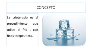 CONCEPTO
La crioterapia es el
procedimiento que
utiliza el frio , con
fines terapéuticos.