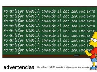 advertencias No utilizar NUNCA cuando el diagnóstico sea incierto
30
 