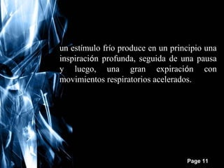 un estímulo frío produce en un principio una
inspiración profunda, seguida de una pausa
y luego, una gran expiración con
movimientos respiratorios acelerados.

Free Powerpoint Templates

Page 11

 