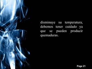 disminuye su temperatura,
debemos tener cuidado ya
que se pueden producir
quemaduras.

Free Powerpoint Templates

Page 21

 