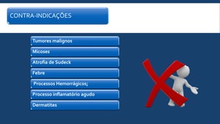 CONTRA-INDICAÇÕES
Tumores malignos
Micoses
Atrofia de Sudeck
Febre
Processos Hemorrágicos;
Processo inflamatório agudo
Dermatites
 