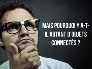 mais pourquoi y a-t-il 
autant d’objets 
connectés ? 
 