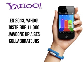 en 2013, yahoo! 
distribue 11,000 
Jawbone up a ses 
collaborateurs 
 