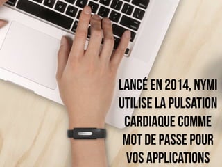 lancé en 2014, Nymi 
utilise la pulsation 
cardiaque comme 
mot de passe pour 
vos applications 
 