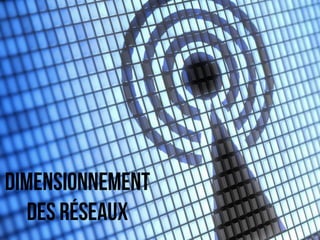 dimensionnement 
des réseaux 
 